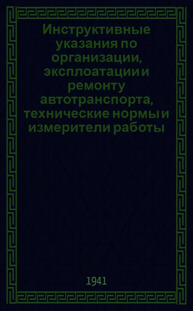 Инструктивные указания по организации, эксплоатации и ремонту автотранспорта, технические нормы и измерители работы