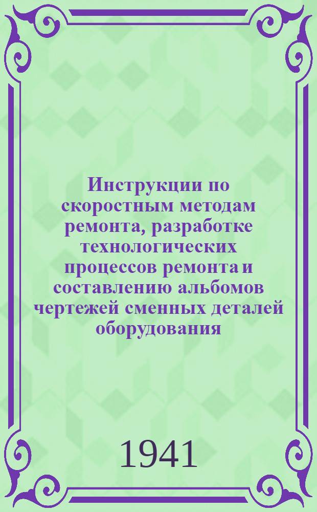 Инструкции по скоростным методам ремонта, разработке технологических процессов ремонта и составлению альбомов чертежей сменных деталей оборудования