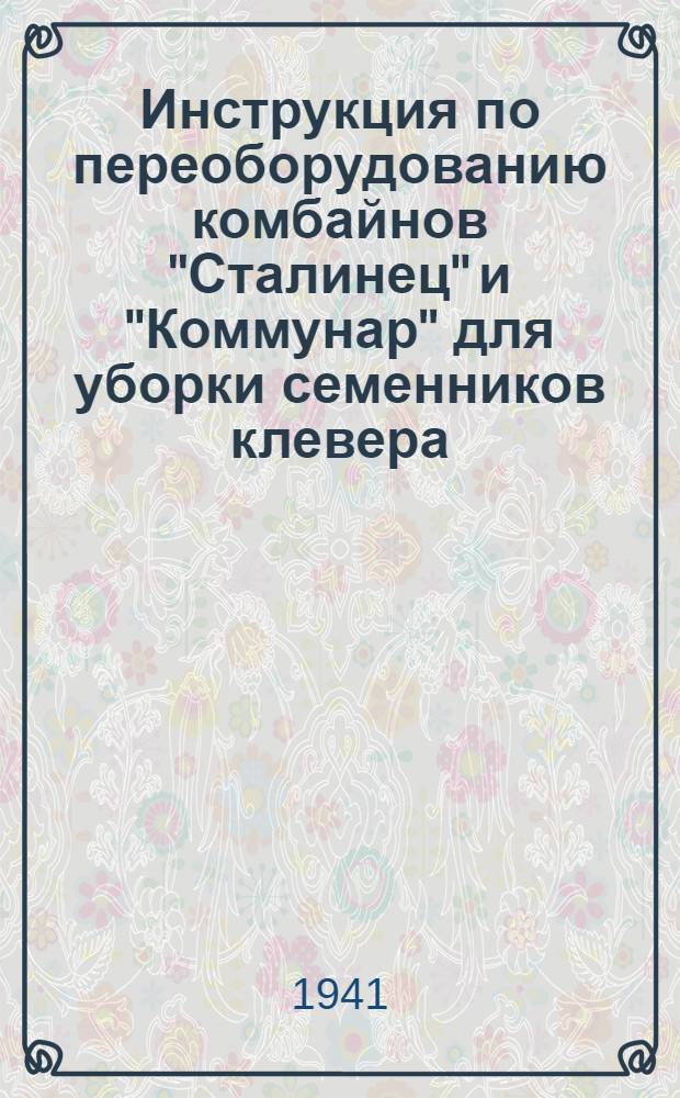 Инструкция по переоборудованию комбайнов "Сталинец" и "Коммунар" для уборки семенников клевера, люцерны, эспарцета и житняка