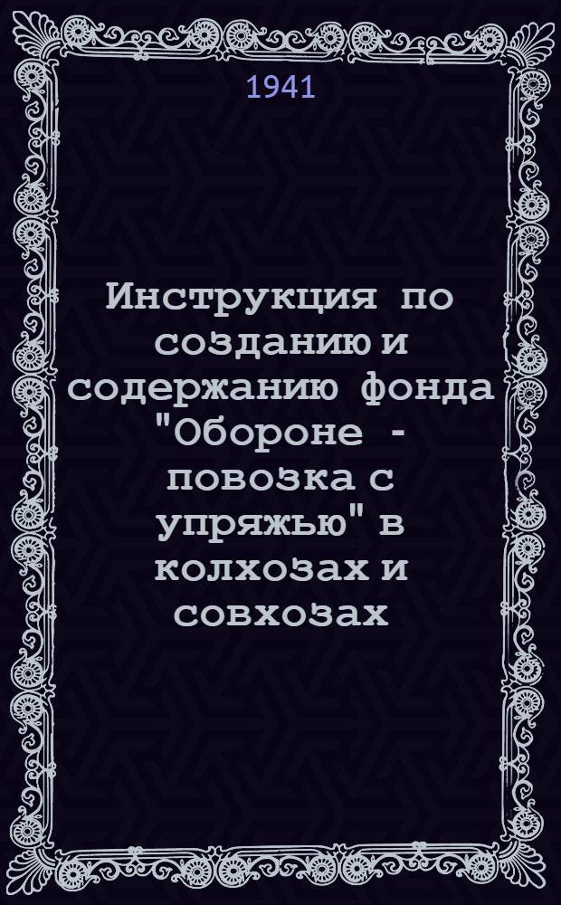 Инструкция по созданию и содержанию фонда "Обороне - повозка с упряжью" в колхозах и совхозах : Утв. зам. нар. комиссара обороны СССР, зам. нар. комиссара земледелия СССР, нар. комиссар зерн. и жив. совхозов СССР