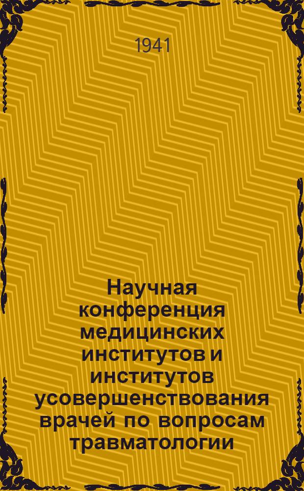 Научная конференция медицинских институтов и институтов усовершенствования врачей по вопросам травматологии. 24-27-е мая 1941 г. : Тезисы докладов