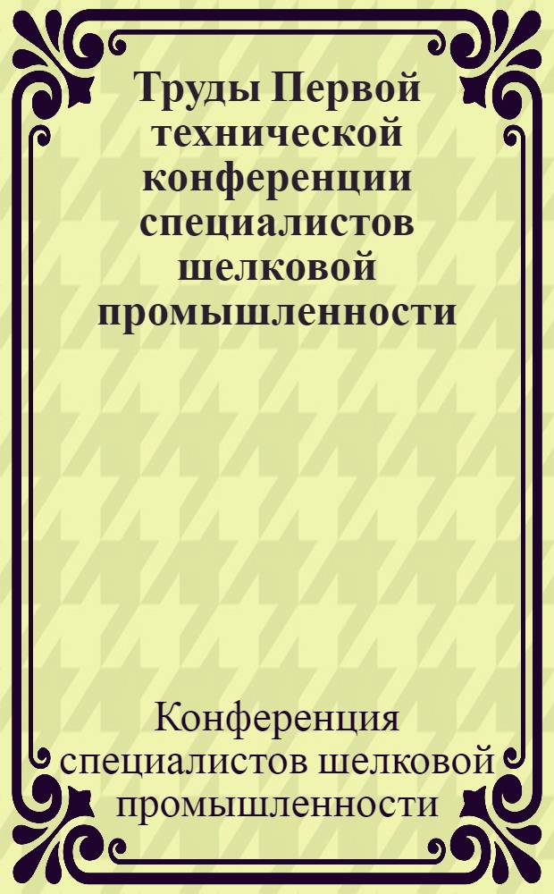 Труды Первой технической конференции специалистов шелковой промышленности