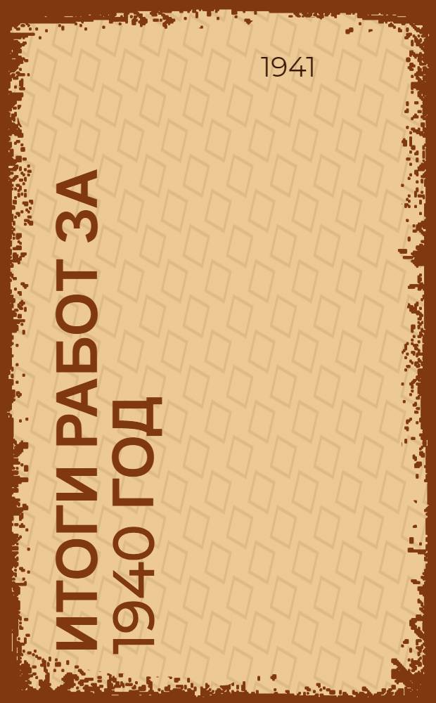 Итоги работ за 1940 год