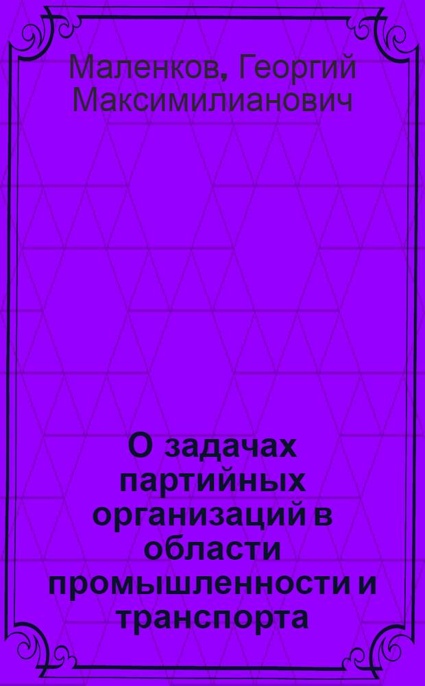 О задачах партийных организаций в области промышленности и транспорта : Доклад на XVIII Всес. конф-ции ВКП(б) 15-го февр. 1941 г