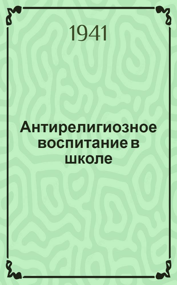 Антирелигиозное воспитание в школе : (Из опыта антирелиг. работы школы № 8 г. Тамбова)