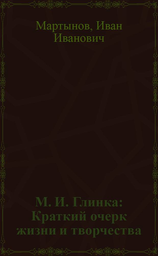 М. И. Глинка : Краткий очерк жизни и творчества