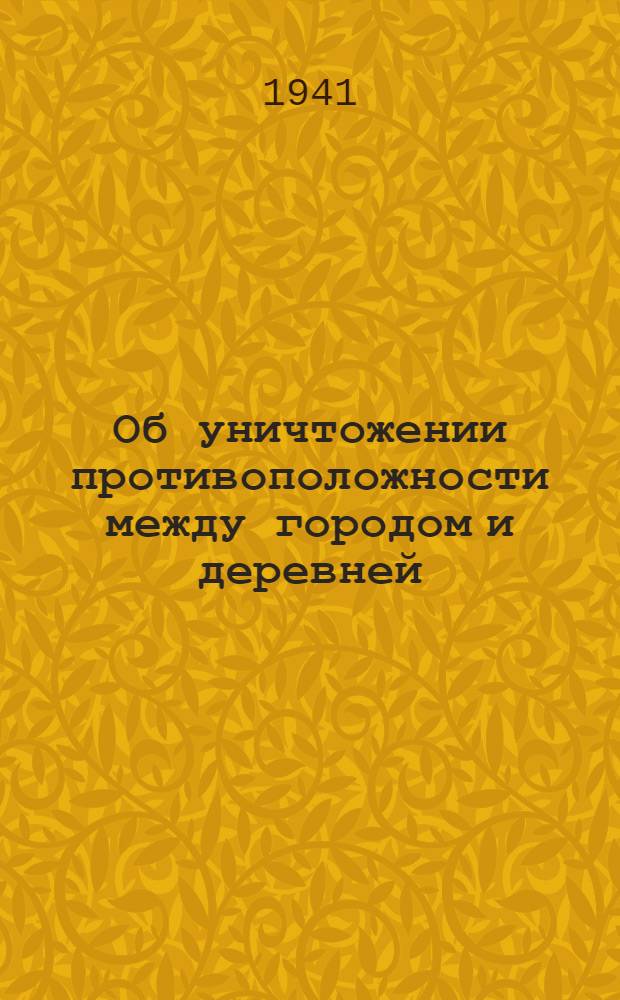 Об уничтожении противоположности между городом и деревней : Лекция, прочитан. на Обл. совещании пропагандистов