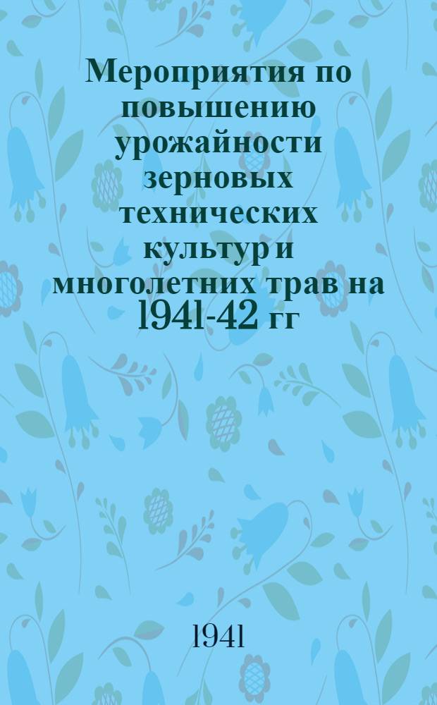 Мероприятия по повышению урожайности зерновых технических культур и многолетних трав на 1941-42 гг. по колхозам Красноярского края
