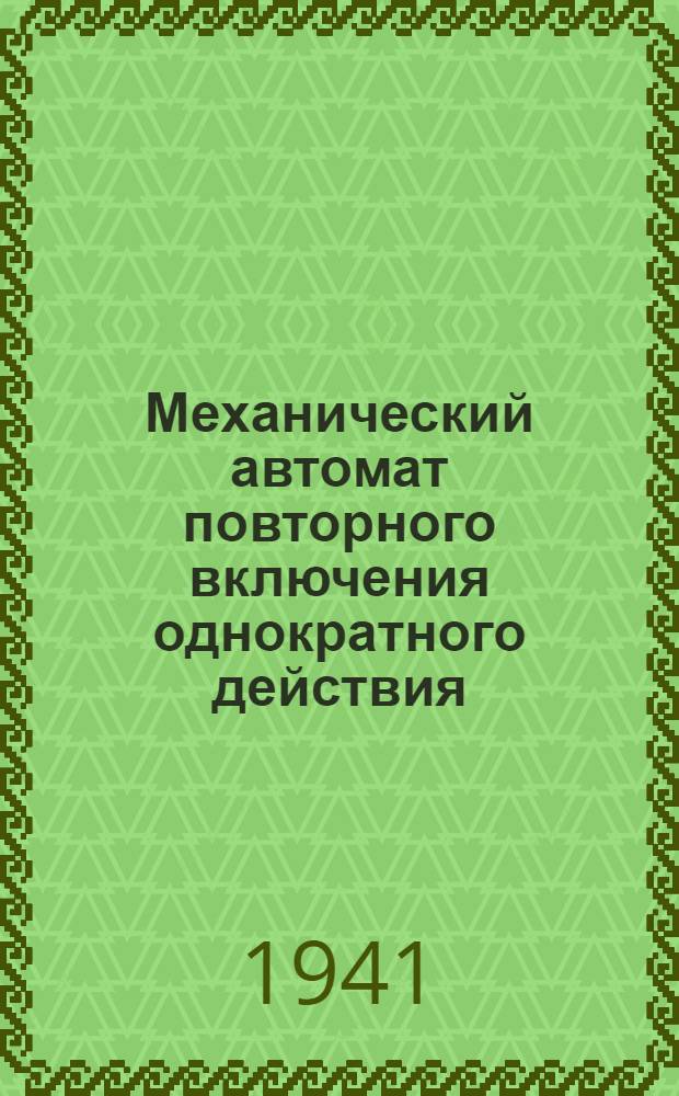 Механический автомат повторного включения однократного действия : (Конструкция Горьковского энергокомбината)