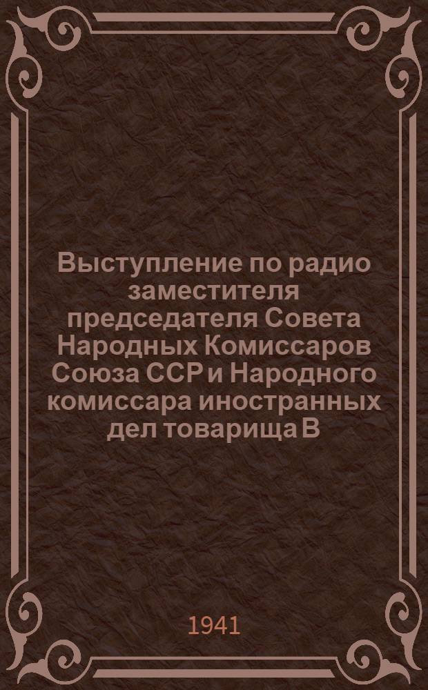 Выступление по радио заместителя председателя Совета Народных Комиссаров Союза ССР и Народного комиссара иностранных дел товарища В. М. Молотова 22-го июня 1941