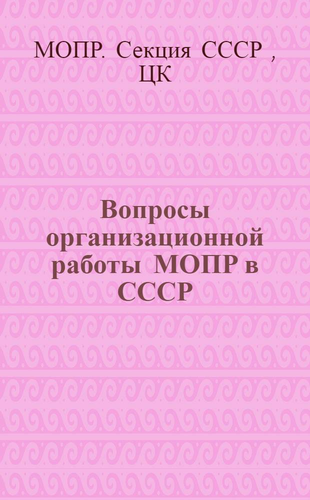 Вопросы организационной работы МОПР в СССР : (Мат-лы по вопросам орг. работы МОПР в СССР для курсов по подготовке и переподготовке руководящих работников МОПР)