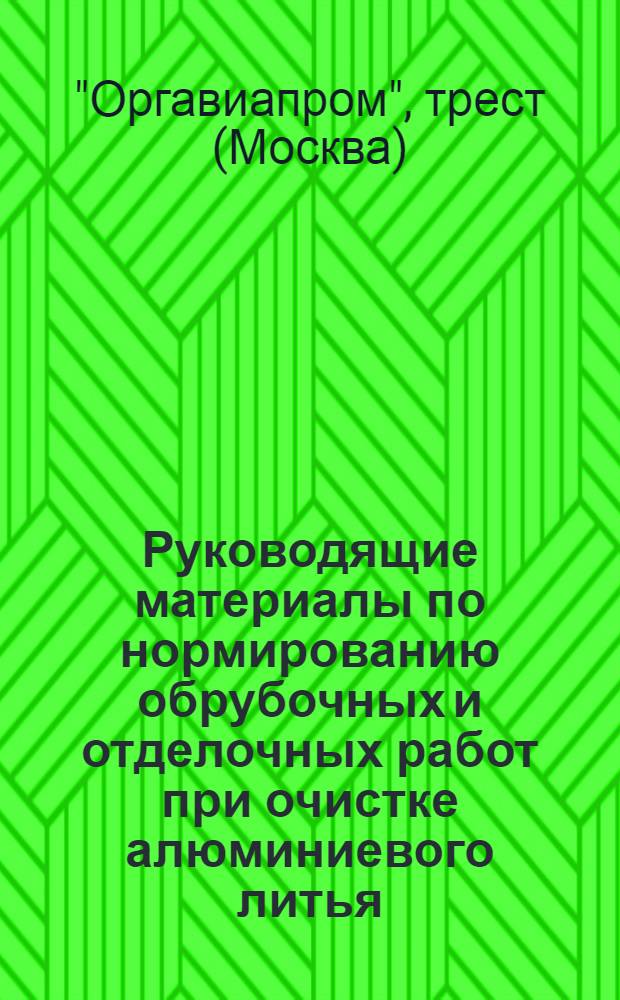 Руководящие материалы по нормированию обрубочных и отделочных работ при очистке алюминиевого литья : Приняты методич. советом при Оргавиапроме