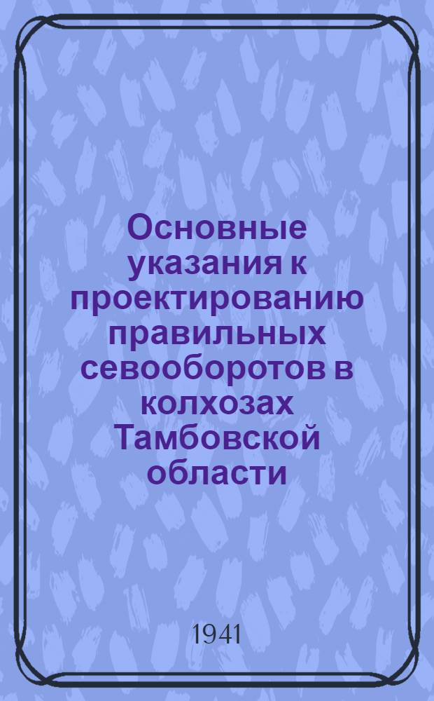 Основные указания к проектированию правильных севооборотов в колхозах Тамбовской области