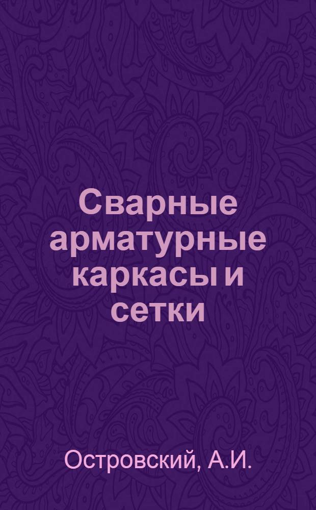 Сварные арматурные каркасы и сетки : (Контактная точечная электросварка арматуры)
