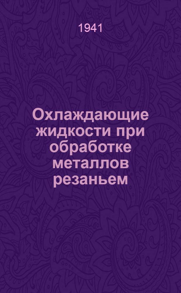 Охлаждающие жидкости при обработке металлов резаньем : Пер. из жур. Machinery (N. Y.), 1940 авг., сент., окт., т. 46 и 47, №№ 12, 1 и 2