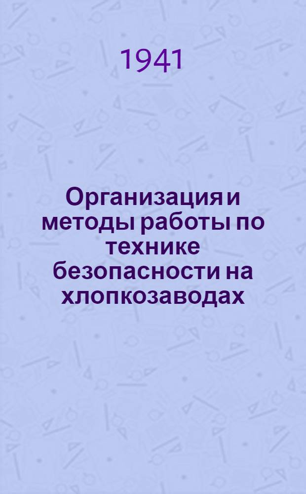 Организация и методы работы по технике безопасности на хлопкозаводах : Справочник и руководство для адм.-техн. персонала завода