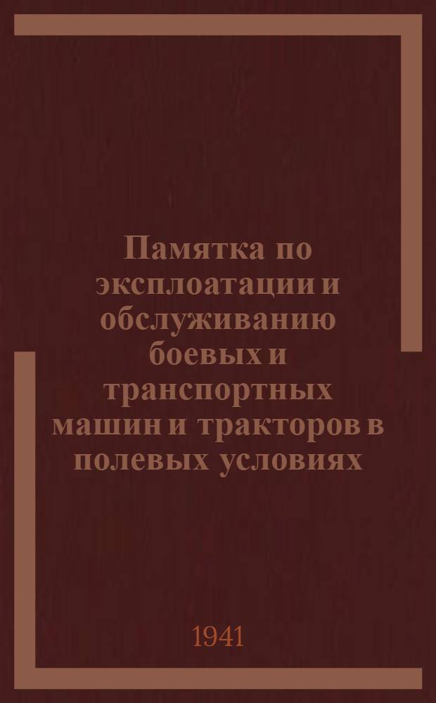Памятка по эксплоатации и обслуживанию боевых и транспортных машин и тракторов в полевых условиях