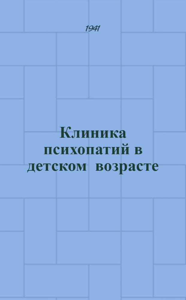 Клиника психопатий в детском возрасте : Опыт лечебно-пед. работы