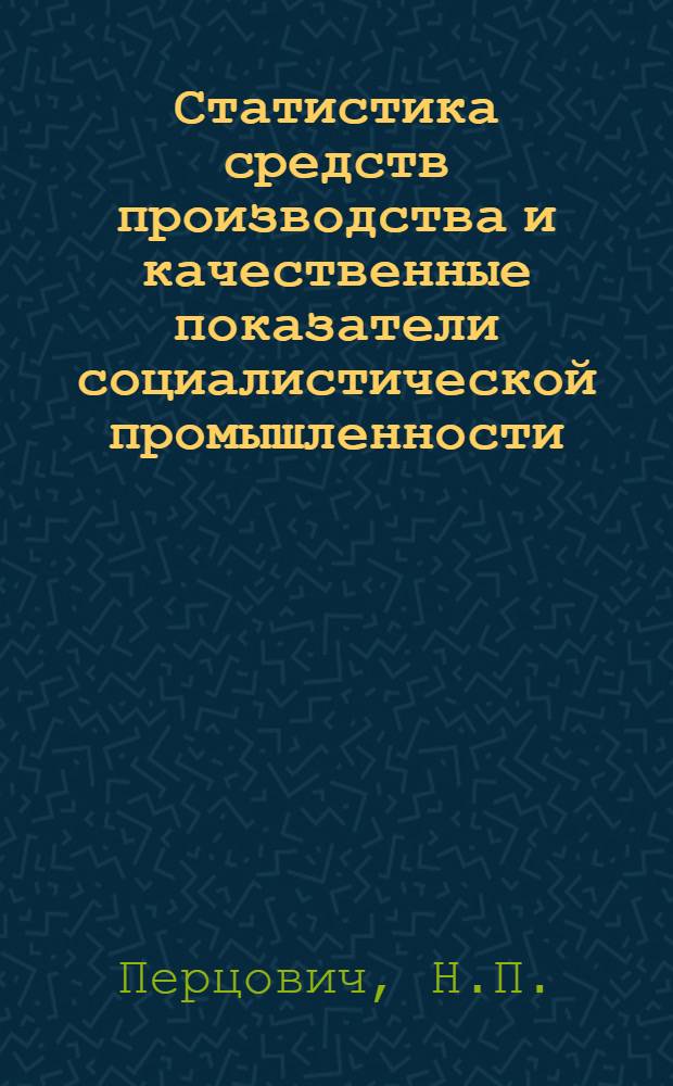 Статистика средств производства и качественные показатели социалистической промышленности : Тезисы дисс. на соискание учен. степени канд. экон. наук