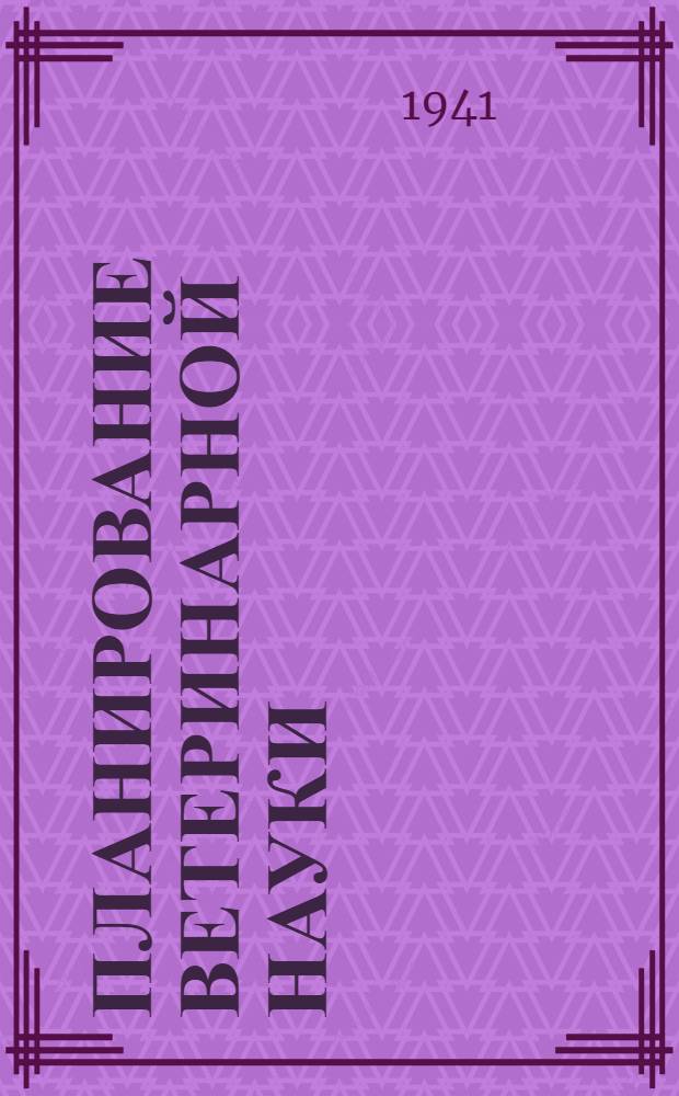 Планирование ветеринарной науки : Мат-лы XIV пленума Секции вет. наук Академии, г. Москва, 25-28-е июня 1939 г