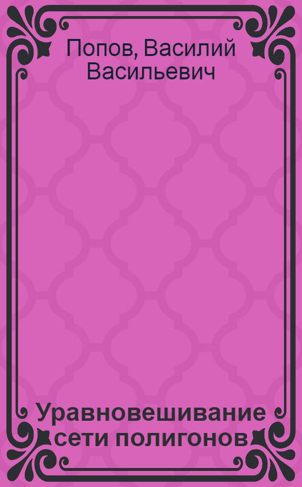 Уравновешивание сети полигонов : Пособие для инженеров и техников, выполняющих геодез. работы