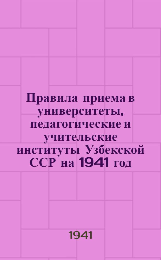 Правила приема в университеты, педагогические и учительские институты Узбекской ССР на 1941 год