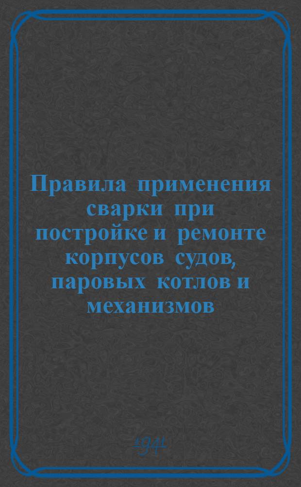 Правила применения сварки при постройке и ремонте корпусов судов, паровых котлов и механизмов