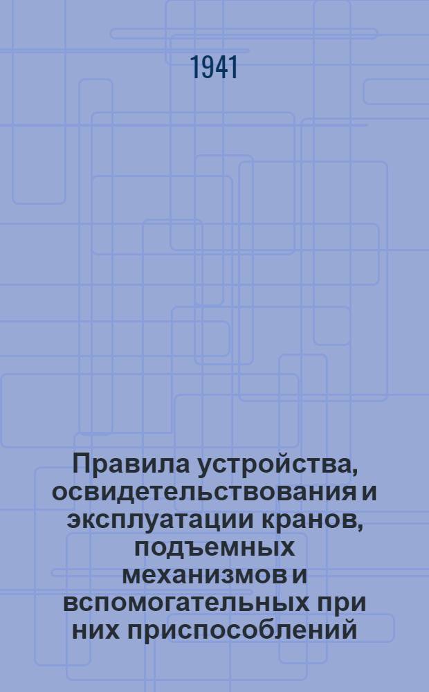 Правила устройства, освидетельствования и эксплуатации кранов, подъемных механизмов и вспомогательных при них приспособлений
