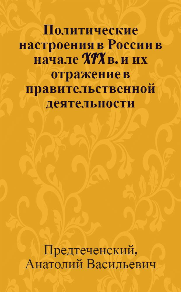 Политические настроения в России в начале XIX в. и их отражение в правительственной деятельности : Тезисы к дисс. на соискание учен. степени д-ра историч. наук