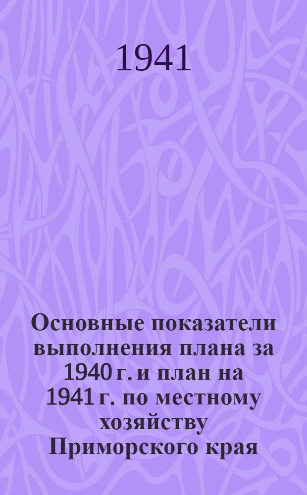 Основные показатели выполнения плана за 1940 г. и план на 1941 г. по местному хозяйству Приморского края. Апрель 1941 г.