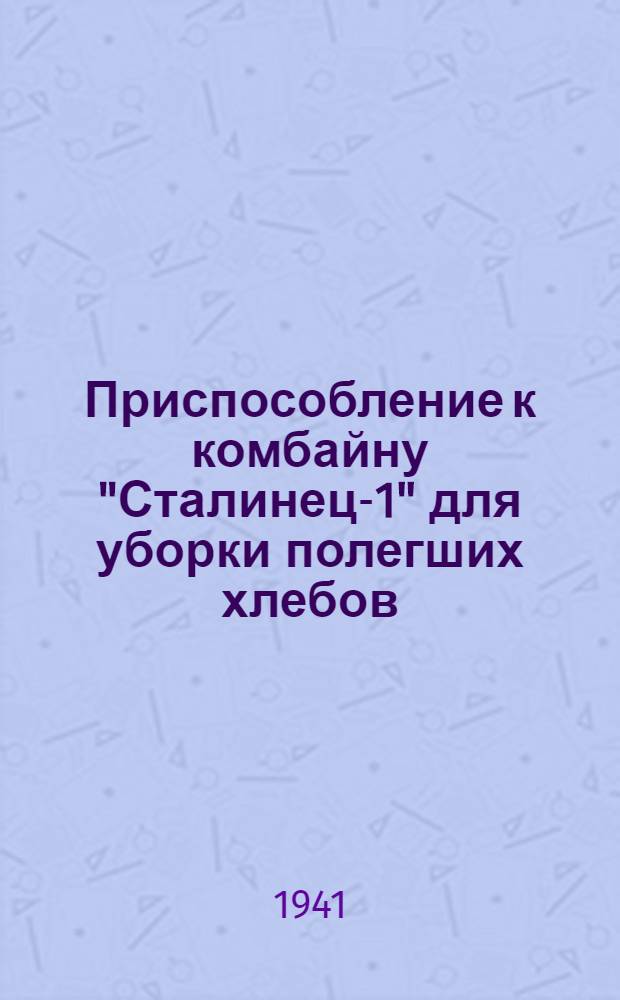 Приспособление к комбайну "Сталинец-1" для уборки полегших хлебов : Руководство по сборке, уходу и применению
