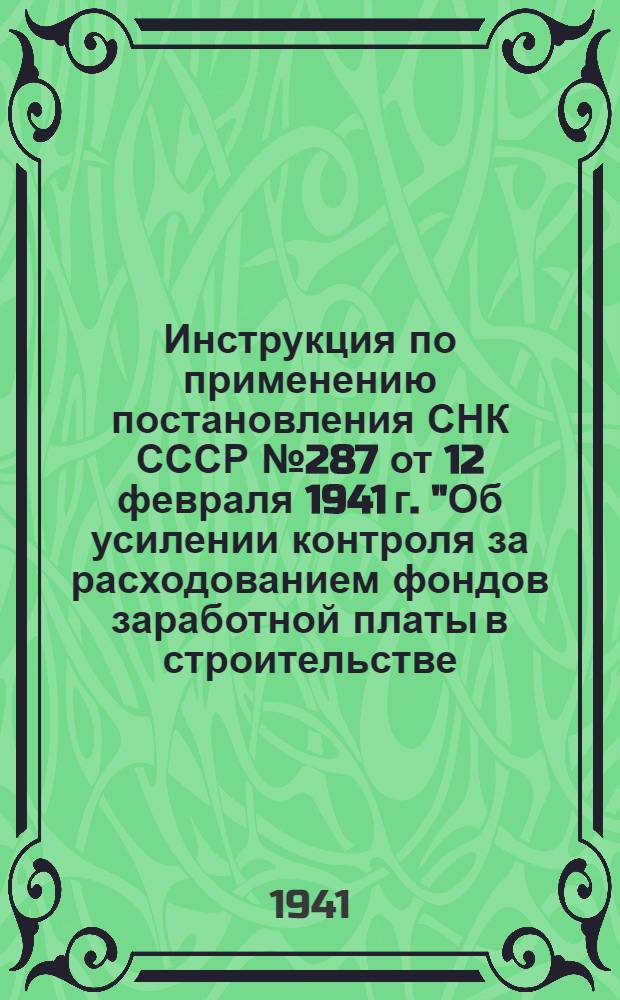 Инструкция по применению постановления СНК СССР № 287 от 12 февраля 1941 г. "Об усилении контроля за расходованием фондов заработной платы в строительстве, финансируемом Промбанком"