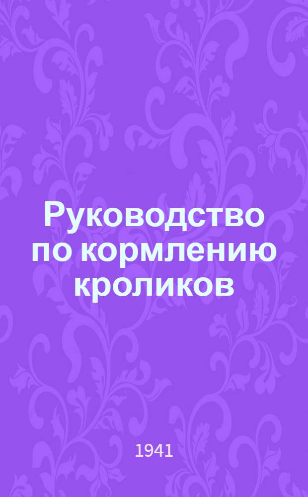 Руководство по кормлению кроликов : (Взамен ранее изд. инструкций по кормлению кроликов)