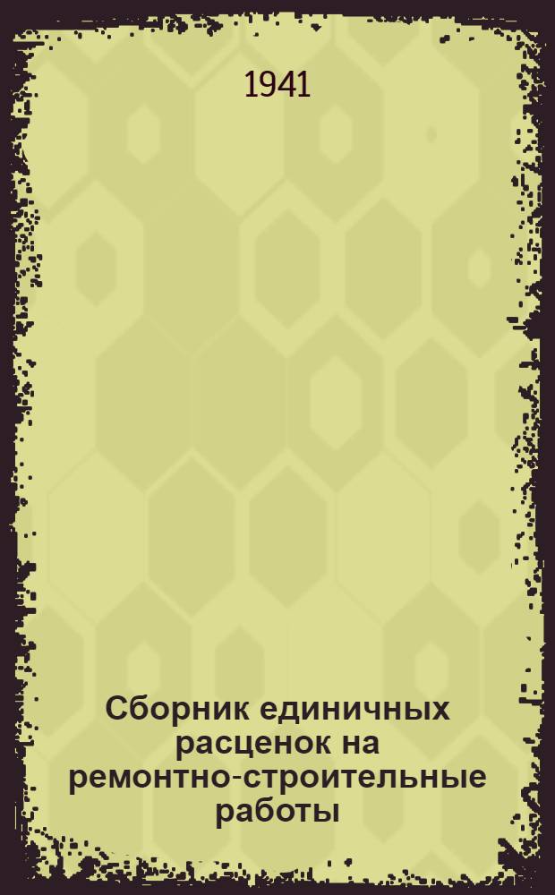 Сборник единичных расценок на ремонтно-строительные работы : (Без наклад. расходов) : Для составления смет на ремонтно-строит. работы на 1941 год