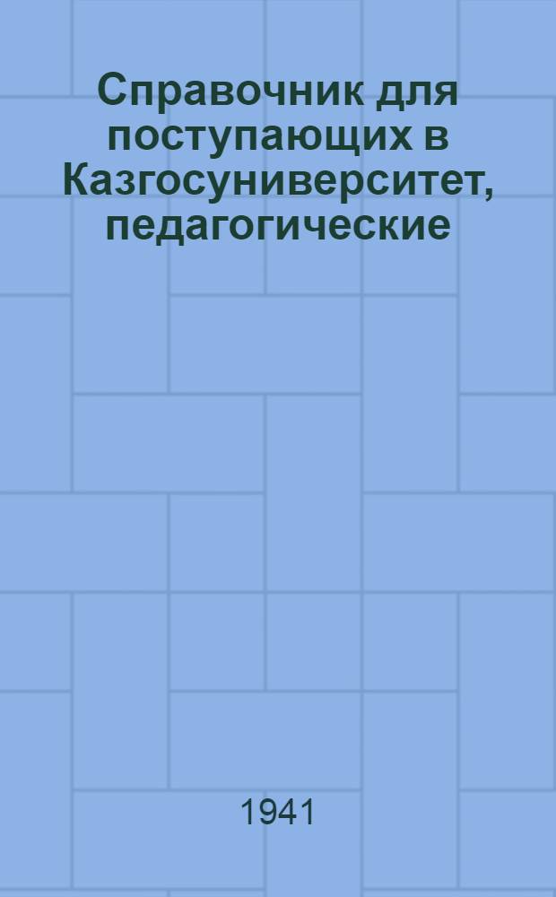 Справочник для поступающих в Казгосуниверситет, педагогические (учительские) институты, педагогические училища и техникумы Наркомпроса Казахской ССР
