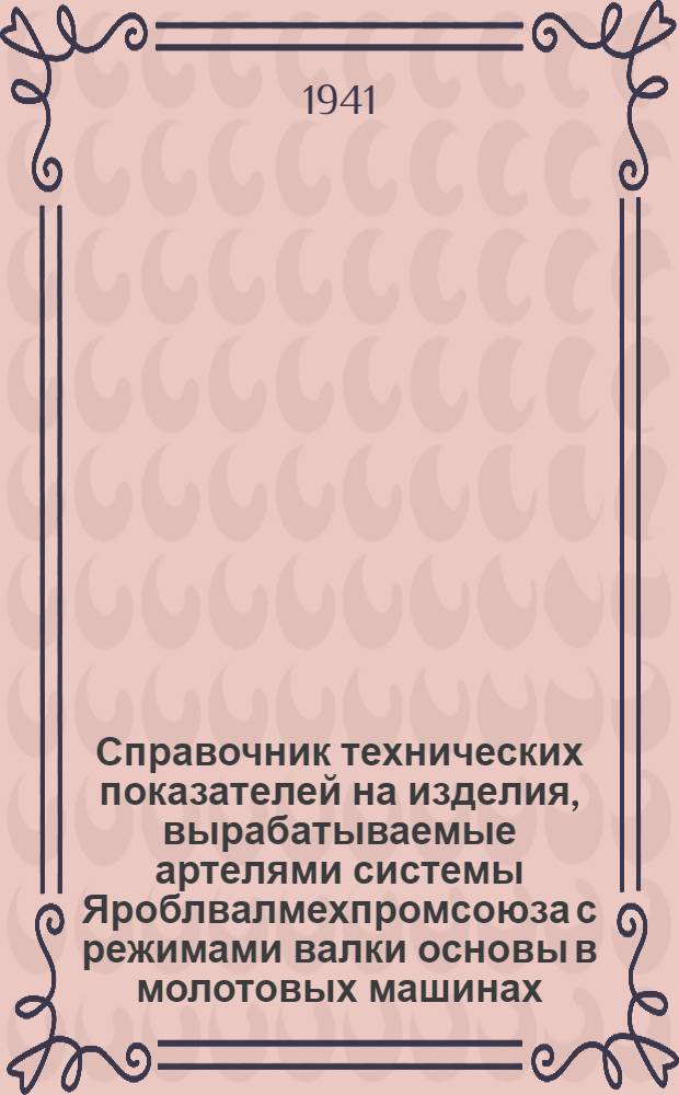 Справочник технических показателей на изделия, вырабатываемые артелями системы Яроблвалмехпромсоюза с режимами валки основы в молотовых машинах, с программой техминимума для артельщиков