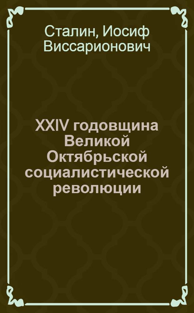 XXIV годовщина Великой Октябрьской социалистической революции : Доклад Председателя Гос. ком. обороны товарища И. В. Сталина на торжественном заседании Моск. совета депутатов трудящихся с партийными и общественными организациями г. Москвы 6 ноября 1941 г