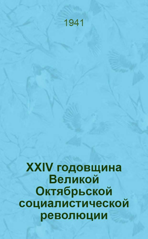 XXIV годовщина Великой Октябрьской социалистической революции : Доклад на торжественном заседании Моск. совета депутатов трудящихся с партийными и общественными организациями г. Москвы 6 ноября 1941 г