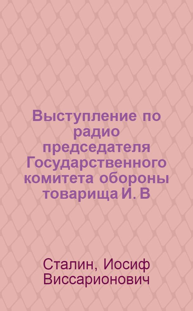 Выступление по радио председателя Государственного комитета обороны товарища И. В. Сталина. 3 июля 1941 года