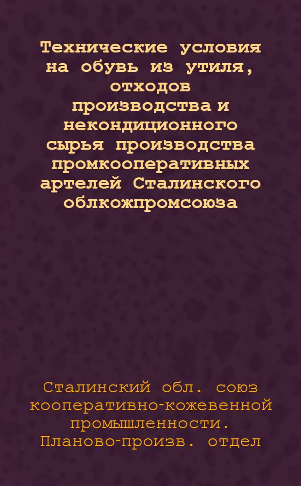 Технические условия на обувь из утиля, отходов производства и некондиционного сырья производства промкооперативных артелей Сталинского облкожпромсоюза