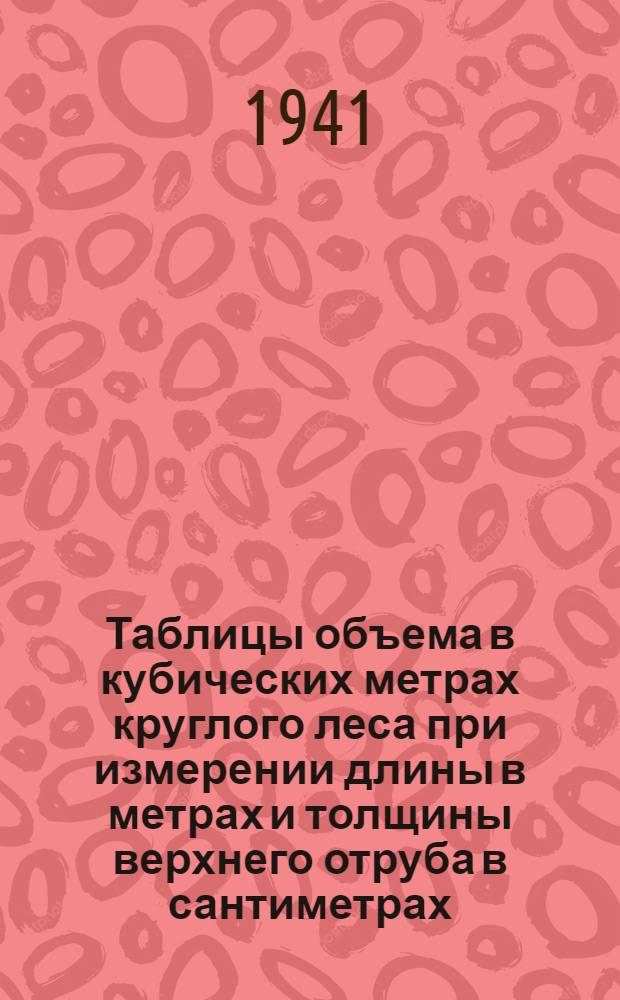 Таблицы объема в кубических метрах круглого леса при измерении длины в метрах и толщины верхнего отруба в сантиметрах : Объем стандарт. размеров назначен в таблицах "ОСТ" 4552
