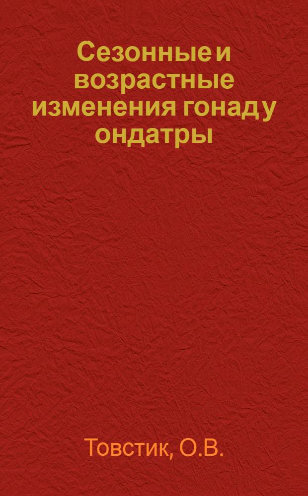 Сезонные и возрастные изменения гонад у ондатры : Тезисы к дис. на соискание учен. степени кандидата биол. наук