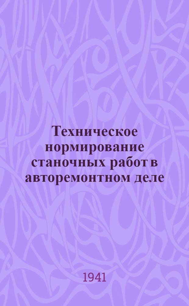 Техническое нормирование станочных работ в авторемонтном деле : Утв. Отделом учеб. заведений Гушосдора НКВД в качестве учебника для техникумов