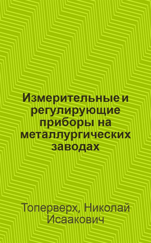 Измерительные и регулирующие приборы на металлургических заводах : ГУУЗ НКЧМ утв. как учеб. пособие для металлург. втузов
