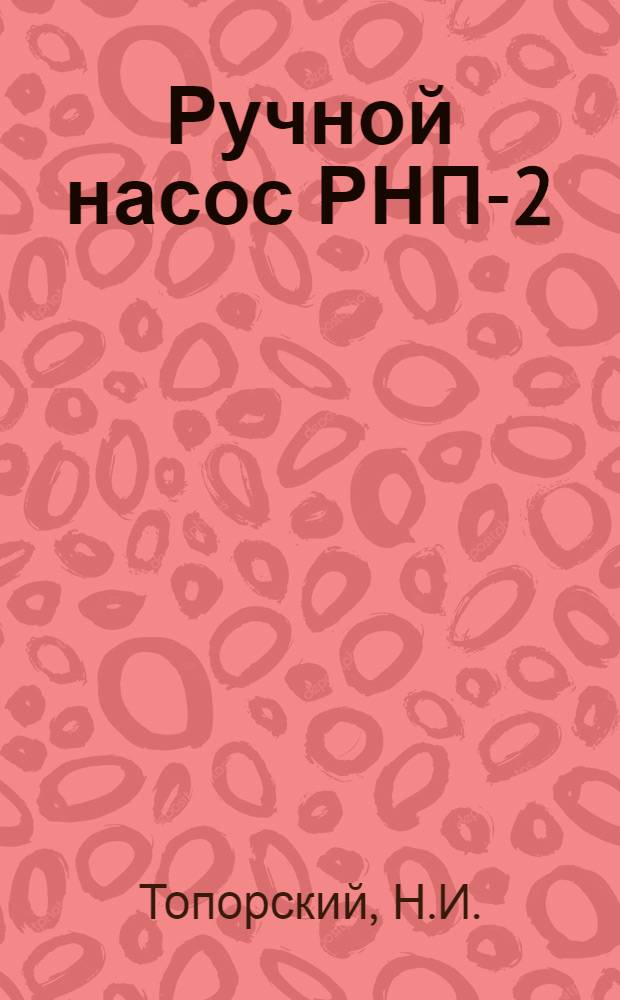 Ручной насос РНП-2 : Описание и инструкция по монтажу и уходу