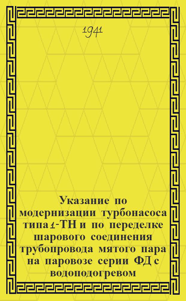 Указание по модернизации турбонасоса типа 1-ТН и по переделке шарового соединения трубопровода мятого пара на паровозе серии ФД с водоподогревом