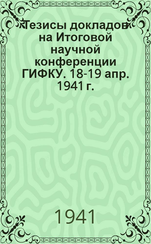 Тезисы докладов на Итоговой научной конференции ГИФКУ. 18-19 апр. 1941 г.