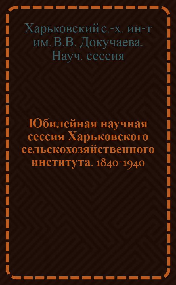 Юбилейная научная сессия Харьковского сельскохозяйственного института. 1840-1940 : Тезисы докладов. 19/I-24/I 1941 г