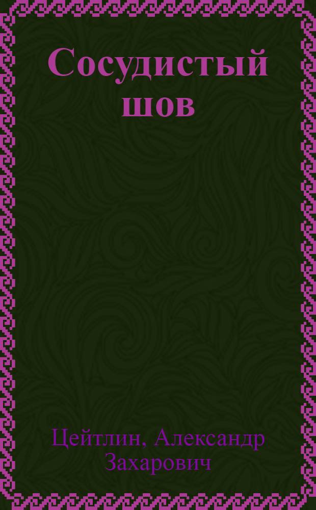 Сосудистый шов : Опыт его функционального обоснования теориею магистрального кровообращения : Тезисы дисс. на соискание учен. степени д-ра мед. наук