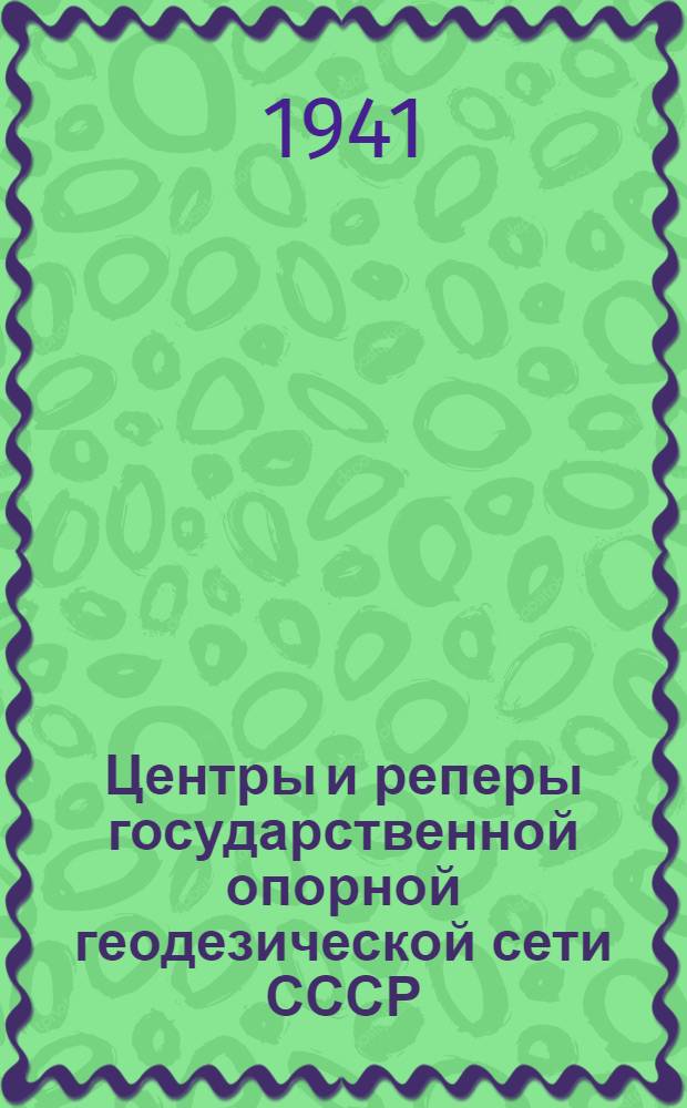 Центры и реперы государственной опорной геодезической сети СССР : Утв. нач. ГУГК при СНК СССР и нач. Воен.-топогр. упр. Ген. штаба Кр. Армии